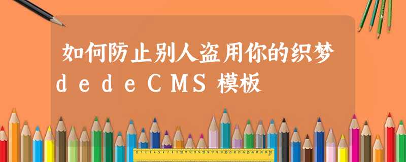 如何防止别人盗用你的织梦dedeCMS模板 如何防止别人盗用你的织梦dedeCMS模板