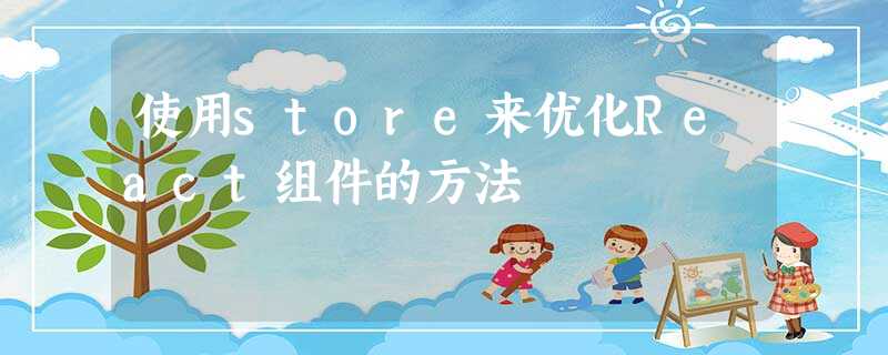使用store来优化React组件的方法 使用store来优化React组件的方法