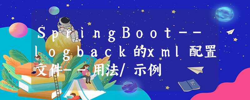 SpringBoot--logback的xml配置文件--用法/示例 SpringBoot--logback的xml配置文件--用法/示例