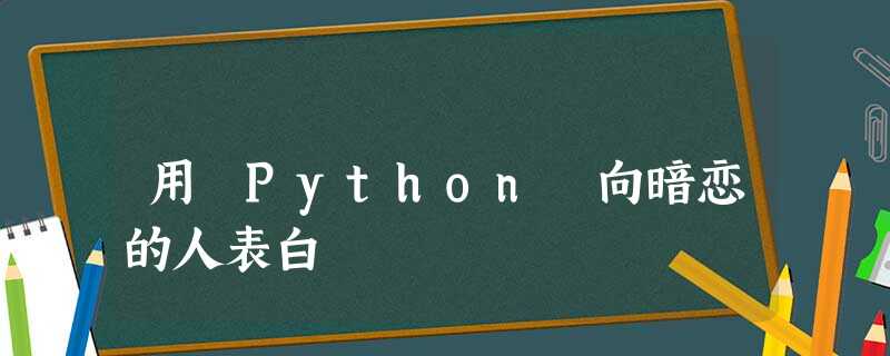 用 Python 向暗恋的人表白 用 Python 向暗恋的人表白