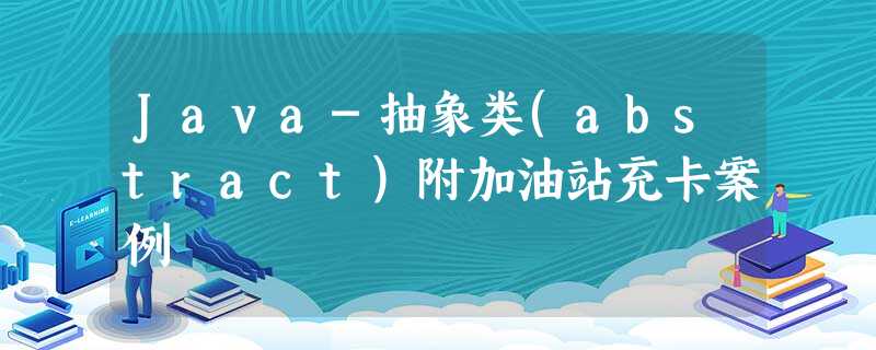 Java-抽象类(abstract)附加油站充卡案例 Java-抽象类(abstract)附加油站充卡案例