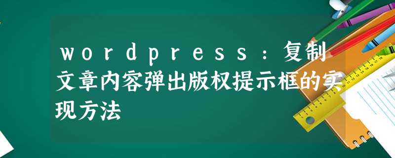 wordpress:复制文章内容弹出版权提示框的实现方法 wordpress:复制文章内容弹出版权提示框的实现方法