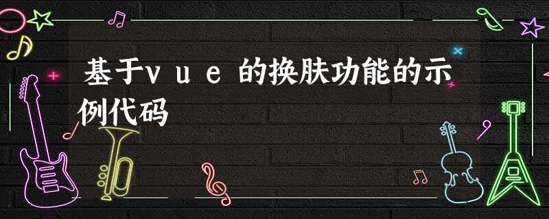 基于vue的换肤功能的示例代码 基于vue的换肤功能的示例代码