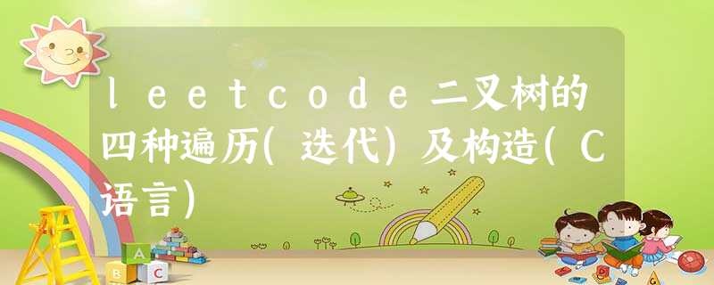 leetcode二叉树的四种遍历(迭代)及构造(C语言) leetcode二叉树的四种遍历(迭代)及构造(C语言)