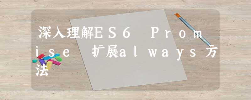 深入理解ES6 Promise 扩展always方法 深入理解ES6 Promise 扩展always方法