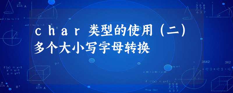 char类型的使用(二)多个大小写字母转换 char类型的使用(二)多个大小写字母转换