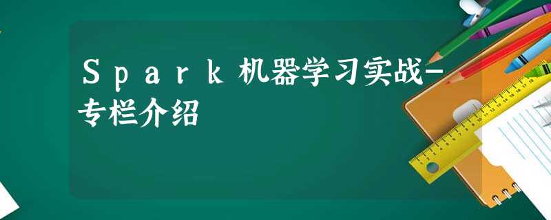 Spark机器学习实战-专栏介绍 Spark机器学习实战-专栏介绍