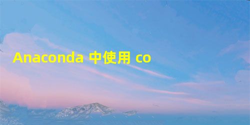 Anaconda 中使用 conda 配置虚拟环境与管理安装包 Anaconda 中使用 conda 配置虚拟环境与管理安装包