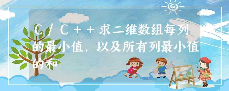 C/C++求二维数组每列的最小值,以及所有列最小值的和 C/C++求二维数组每列的最小值,以及所有列最小值的和