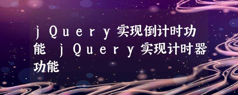 jQuery实现倒计时功能 jQuery实现计时器功能 jQuery实现倒计时功能 jQuery实现计时器功能