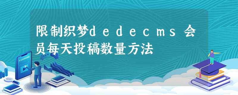 限制织梦dedecms会员每天投稿数量方法 限制织梦dedecms会员每天投稿数量方法