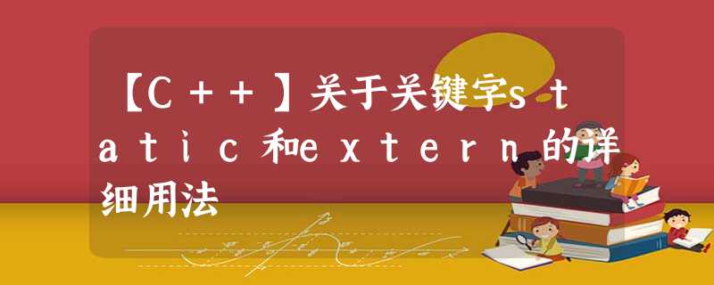 【C++】关于关键字static和extern的详细用法 【C++】关于关键字static和extern的详细用法