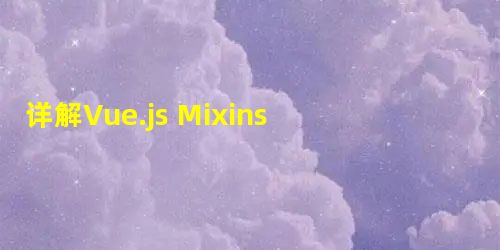 详解Vue.js Mixins 混入使用 详解Vue.js Mixins 混入使用