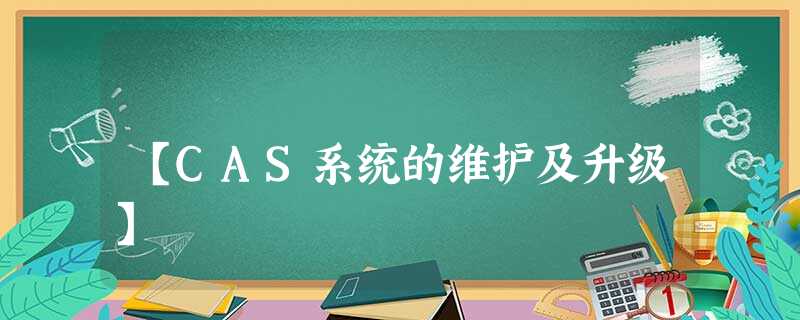 【CAS系统的维护及升级】 【CAS系统的维护及升级】