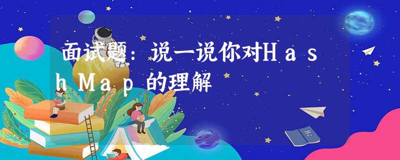面试题:说一说你对HashMap的理解 面试题:说一说你对HashMap的理解