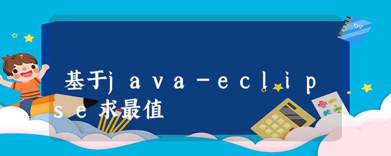 基于java-eclipse求最值 基于java-eclipse求最值