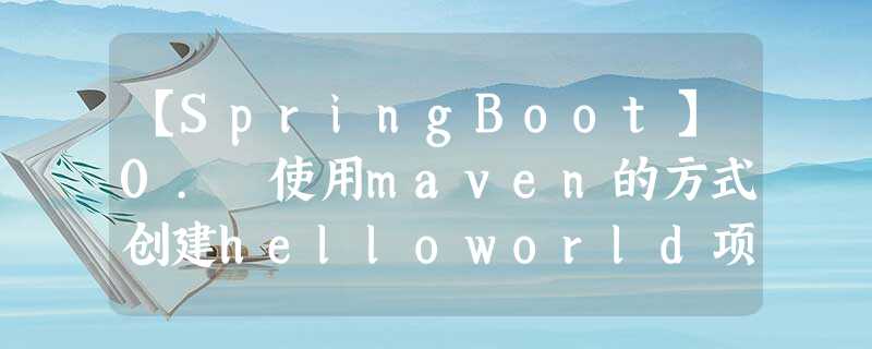 【SpringBoot】0. 使用maven的方式创建helloworld项目 【SpringBoot】0. 使用maven的方式创建helloworld项目