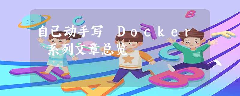 自己动手写 Docker 系列文章总览 自己动手写 Docker 系列文章总览