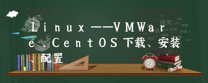 Linux——VMWare、CentOS下载、安装、配置 Linux——VMWare、CentOS下载、安装、配置