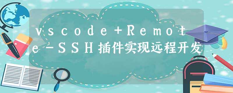 vscode+Remote-SSH插件实现远程开发 vscode+Remote-SSH插件实现远程开发