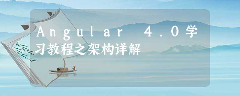 Angular 4.0学习教程之架构详解 Angular 4.0学习教程之架构详解