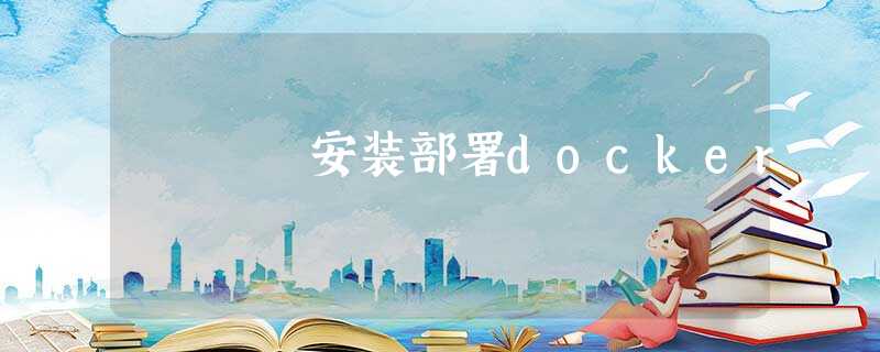 安装部署docker 安装部署docker