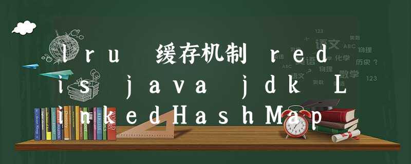 lru 缓存机制 redis java jdk LinkedHashMap 有界队列实现 lru 缓存机制 redis java jdk LinkedHashMap 有界队列实现