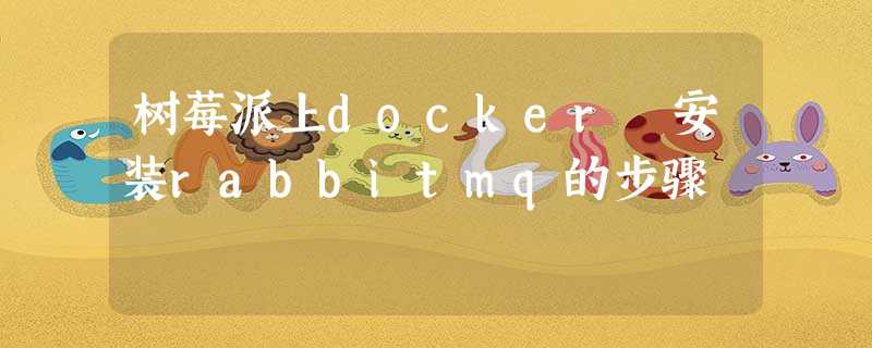 树莓派上docker 安装rabbitmq的步骤 树莓派上docker 安装rabbitmq的步骤