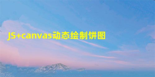JS+canvas动态绘制饼图的方法示例 JS+canvas动态绘制饼图的方法示例