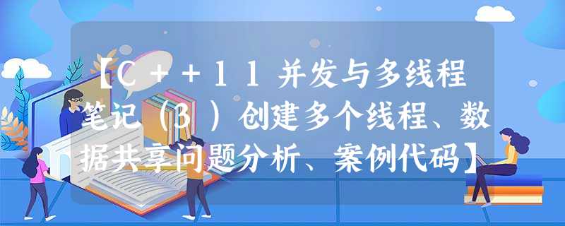【C++11并发与多线程笔记(3)创建多个线程、数据共享问题分析、案例代码】 【C++11并发与多线程笔记(3)创建多个线程、数据共享问题分析、案例代码】