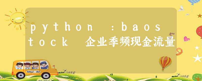 python :baostock 企业季频现金流量 python :baostock 企业季频现金流量