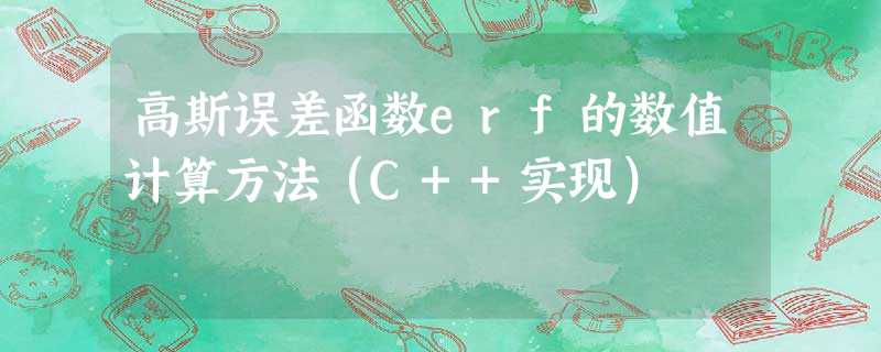 高斯误差函数erf的数值计算方法(C++实现) 高斯误差函数erf的数值计算方法(C++实现)