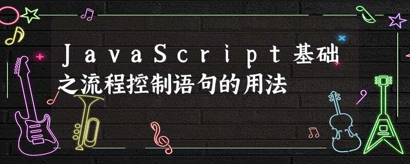 JavaScript基础之流程控制语句的用法 JavaScript基础之流程控制语句的用法
