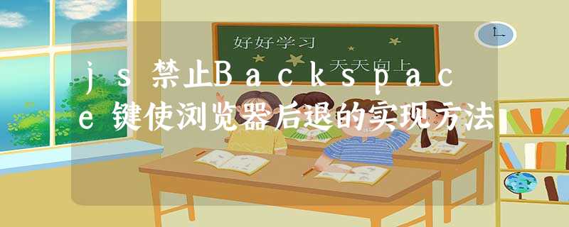js禁止Backspace键使浏览器后退的实现方法 js禁止Backspace键使浏览器后退的实现方法