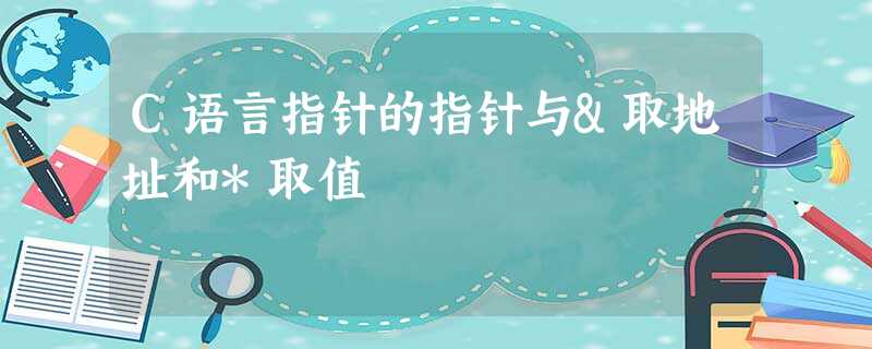 C语言指针的指针与&取地址和*取值 C语言指针的指针与&取地址和*取值