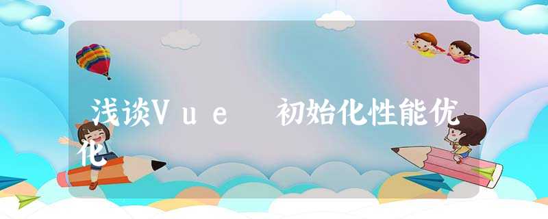 浅谈Vue 初始化性能优化 浅谈Vue 初始化性能优化