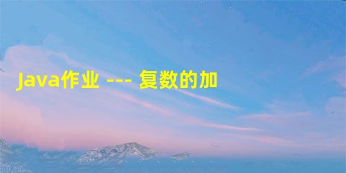 Java作业 --- 复数的加减乘除运算 Java作业 --- 复数的加减乘除运算