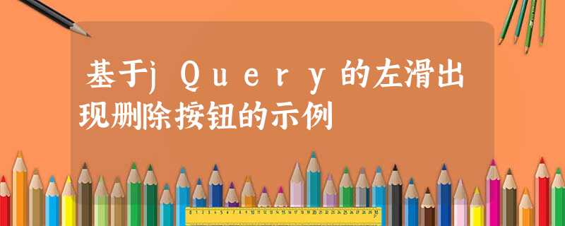 基于jQuery的左滑出现删除按钮的示例 基于jQuery的左滑出现删除按钮的示例