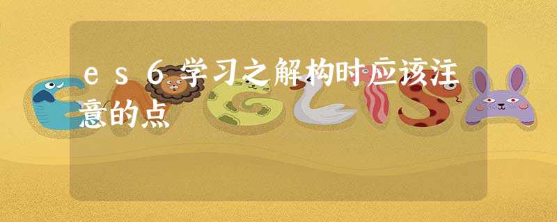 es6学习之解构时应该注意的点 es6学习之解构时应该注意的点