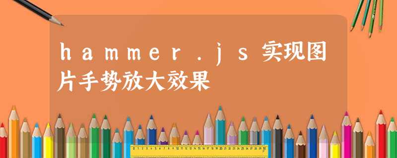 hammer.js实现图片手势放大效果 hammer.js实现图片手势放大效果
