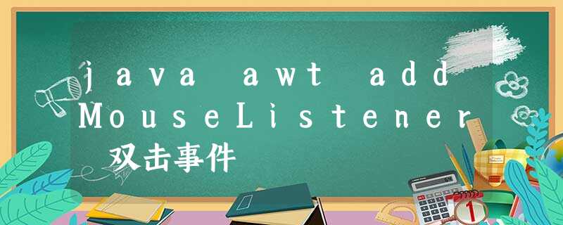 java awt addMouseListener 双击事件 java awt addMouseListener 双击事件