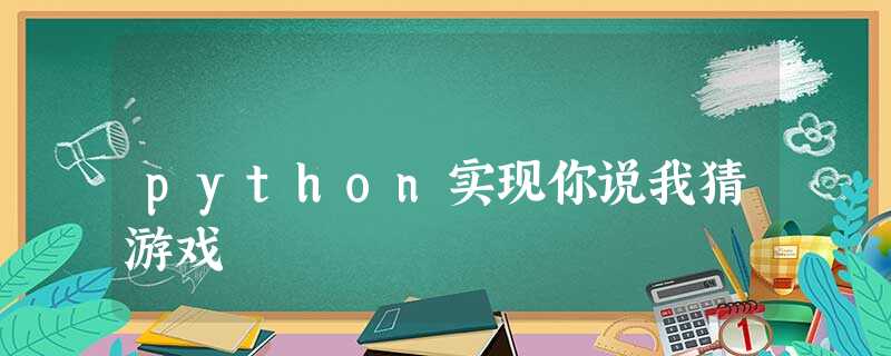 python实现你说我猜游戏 python实现你说我猜游戏
