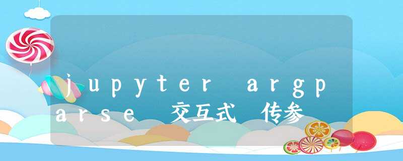 jupyter argparse 交互式 传参 jupyter argparse 交互式 传参