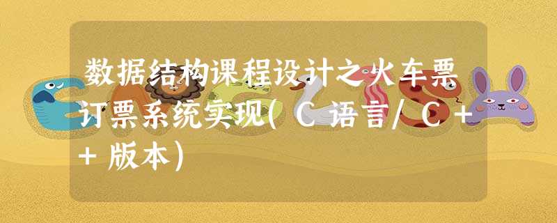 数据结构课程设计之火车票订票系统实现(C语言/C++版本) 数据结构课程设计之火车票订票系统实现(C语言/C++版本)