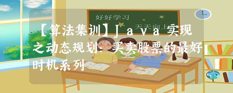 【算法集训】Java实现之动态规划:买卖股票的最好时机系列 【算法集训】Java实现之动态规划:买卖股票的最好时机系列