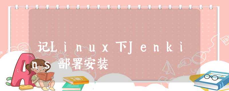 记Linux下Jenkins部署安装 记Linux下Jenkins部署安装