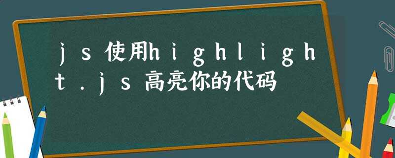 js使用highlight.js高亮你的代码 js使用highlight.js高亮你的代码