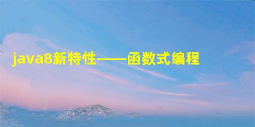 java8新特性——函数式编程(lambda表达式) java8新特性——函数式编程(lambda表达式)