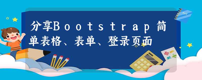 分享Bootstrap简单表格、表单、登录页面 分享Bootstrap简单表格、表单、登录页面
