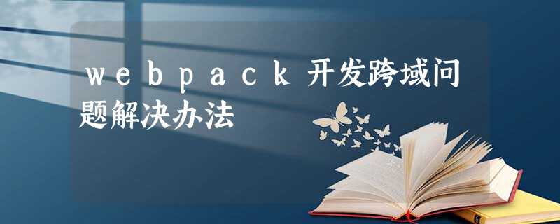 webpack开发跨域问题解决办法 webpack开发跨域问题解决办法